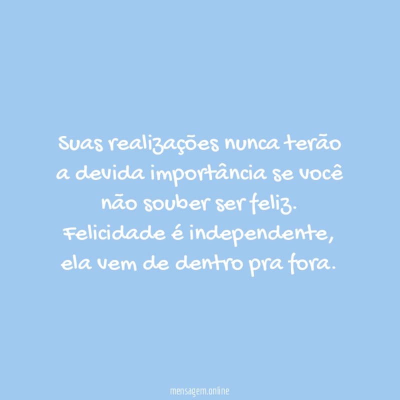 Suas realizações nunca terão a devida importância se