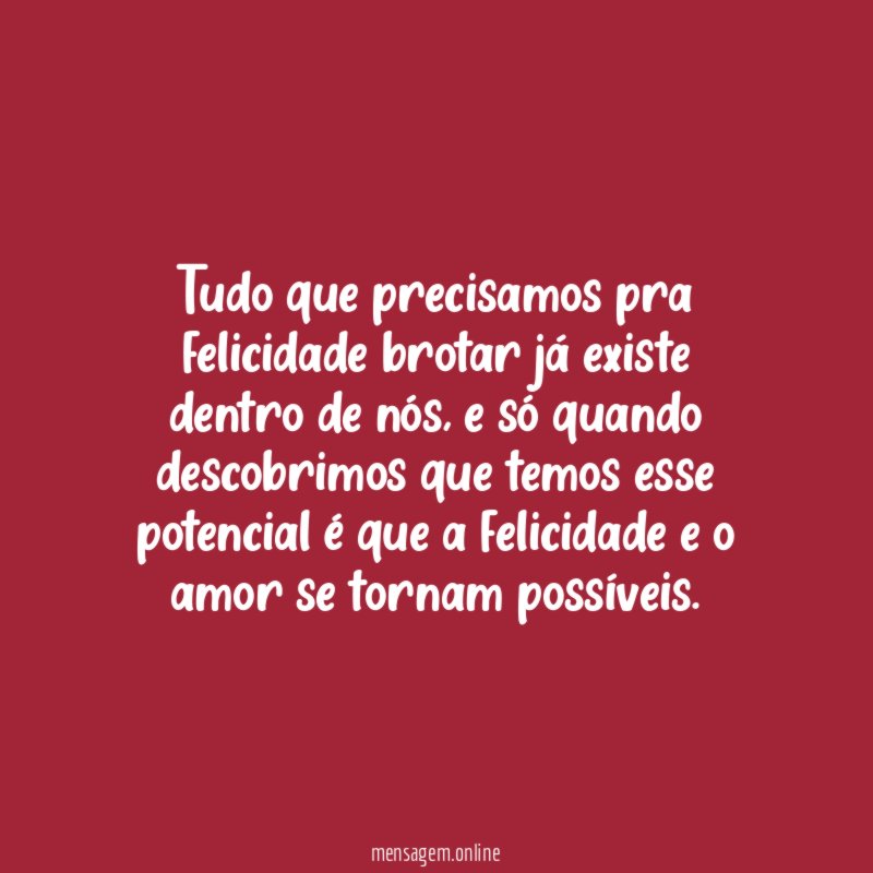 Tudo que precisamos pra felicidade brotar já existe dentro de nós
