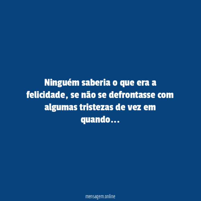 Ninguém saberia o que era a felicidade