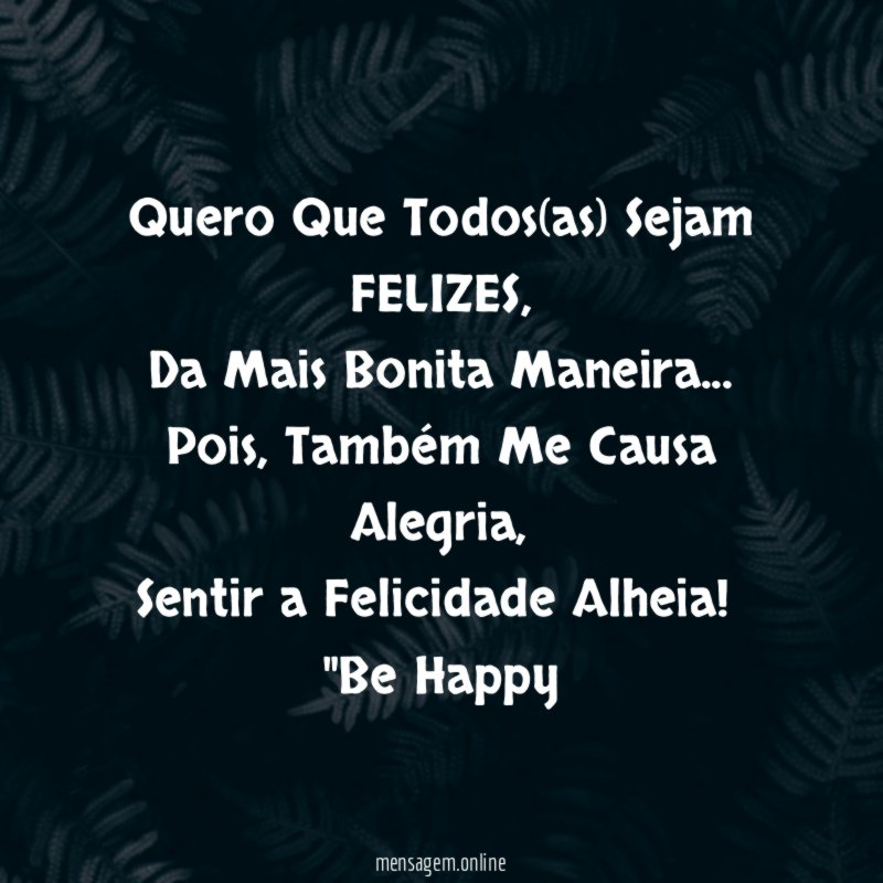 Quero Que Todos(as) Sejam FELIZES,
Da Mais Bonita Maneira…
Pois, Também Me Causa Alegria,
Sentir a Felicidade Alheia!