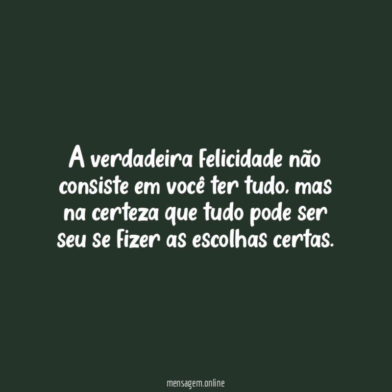 A verdadeira felicidade não consiste em você ter tudo