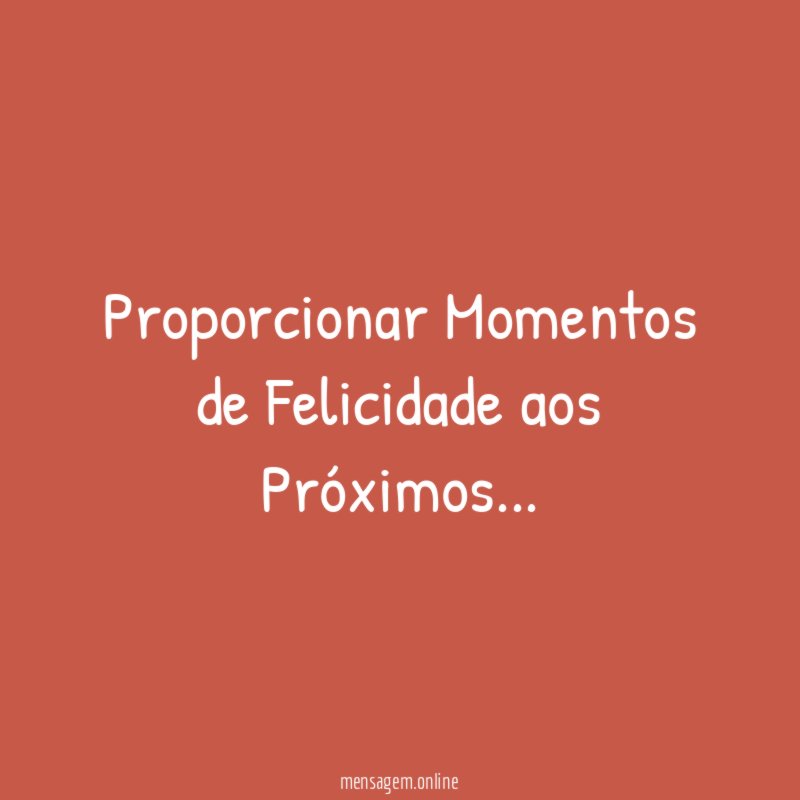 Proporcionar Momentos de Felicidade aos Próximos