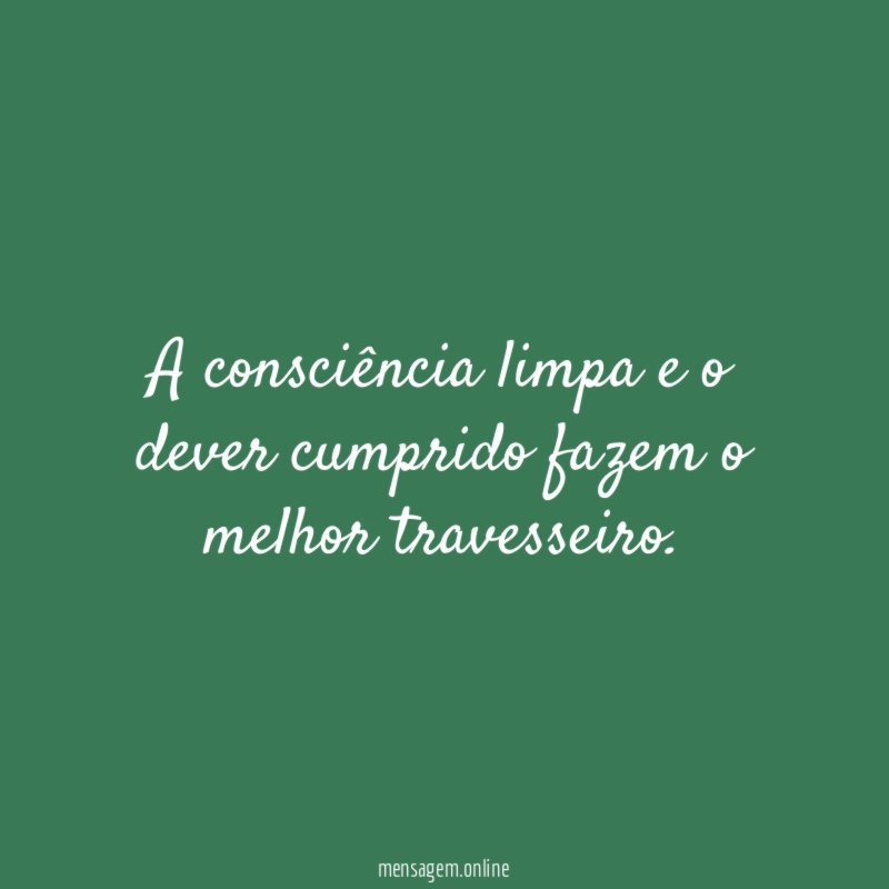 A consciência limpa e o dever cumprido fazem o melhor travesseiro