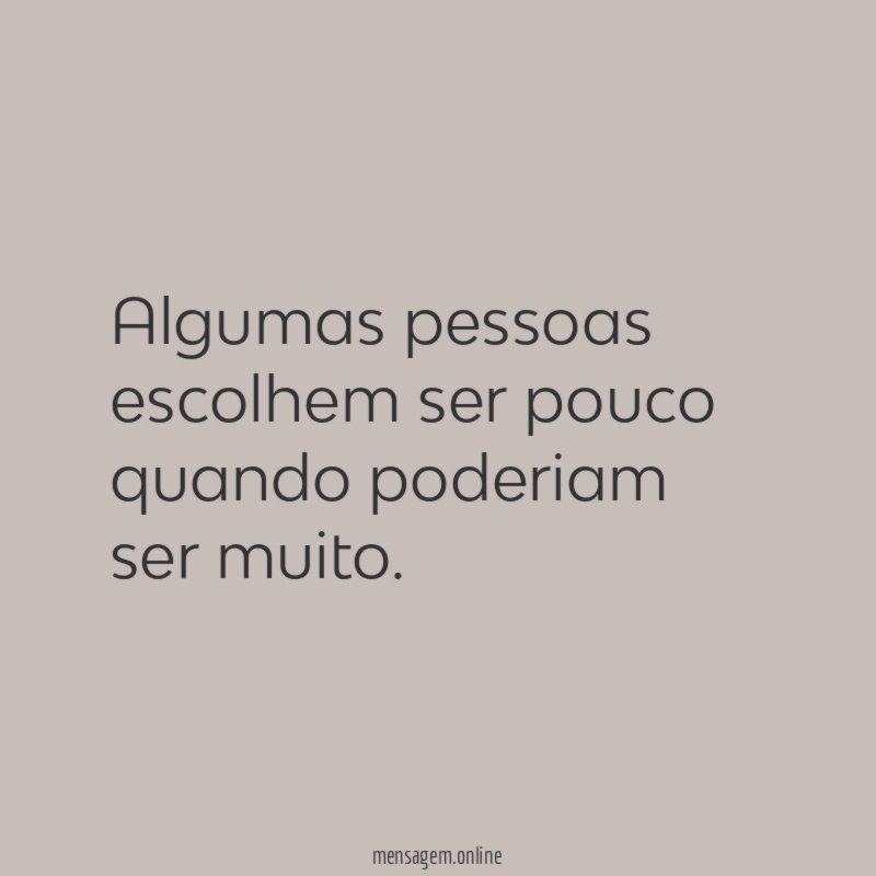 Algumas pessoas escolhem ser pouco quando poderiam ser muito