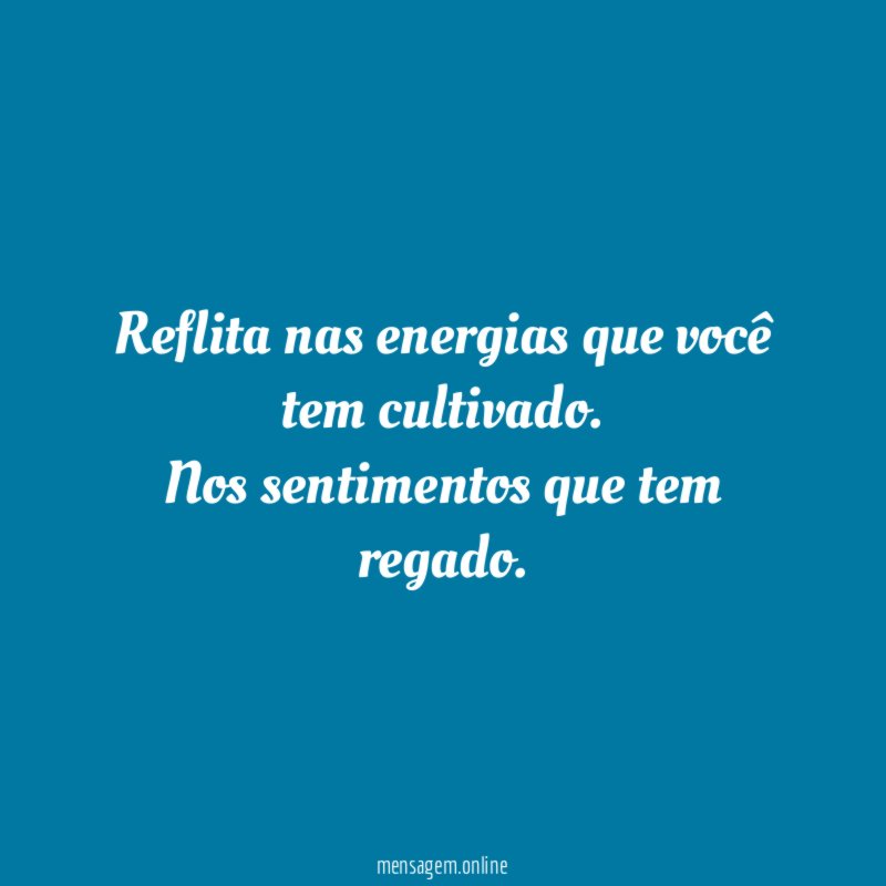 Reflita nas energias que você tem cultivado