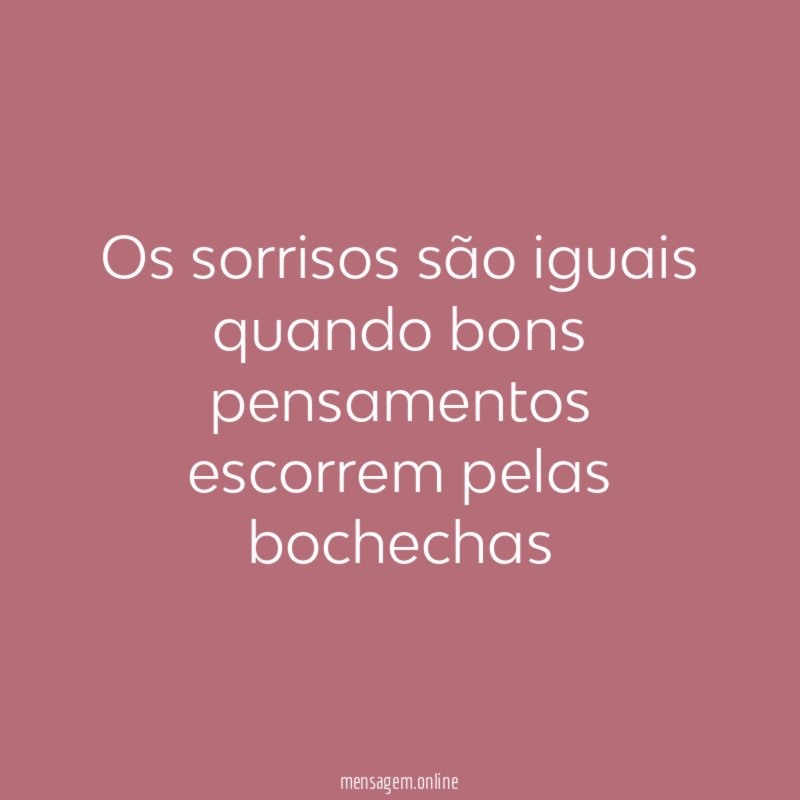 Os sorrisos são iguais quando bons pensamentos escorrem pelas bochechas