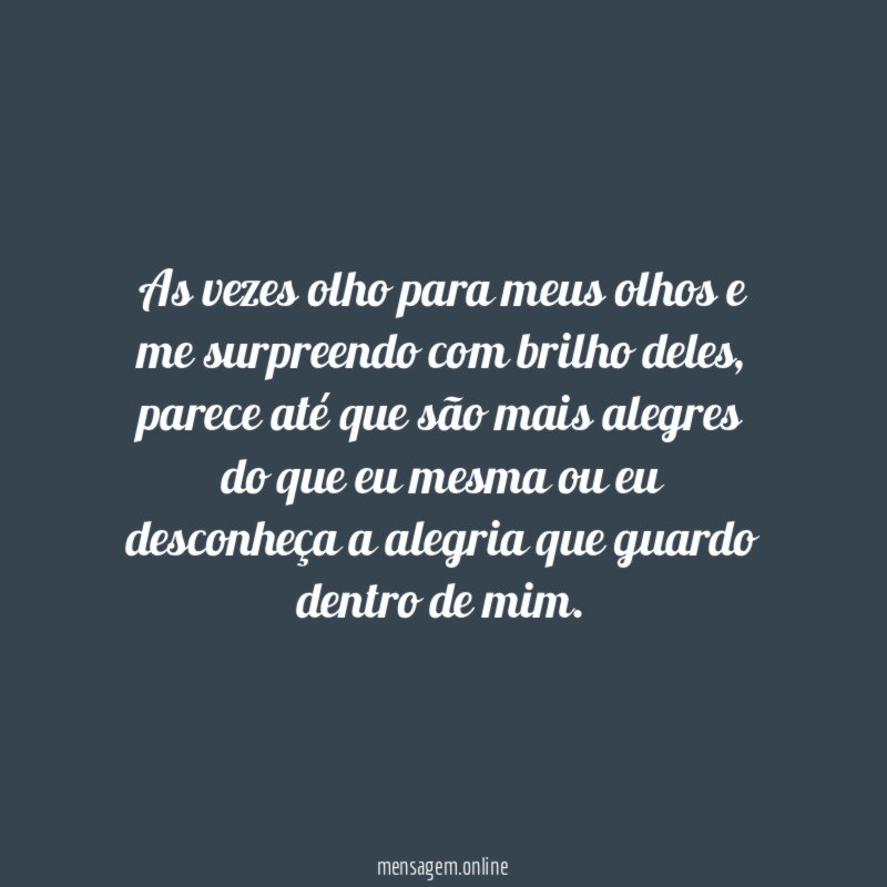 As vezes olho para meus olhos e me surpreendo com brilho deles