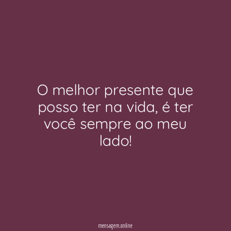 O melhor presente que posso ter na vida