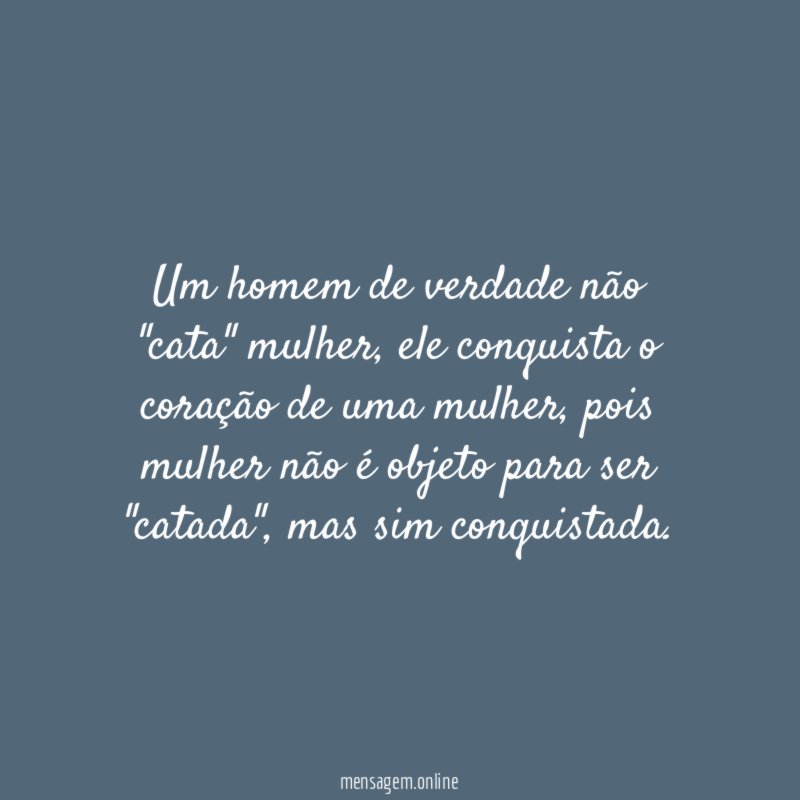 Um homem de verdade não "cata" mulher