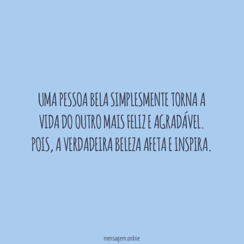 Uma Pessoa bela simplesmente torna a vida do
