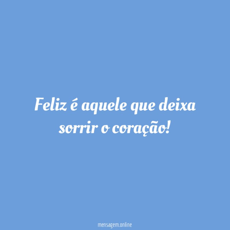 Feliz é aquele que deixa sorrir o coração