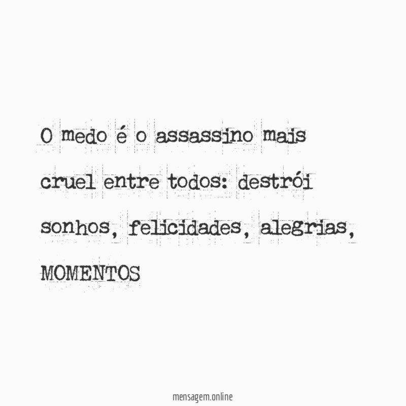 O medo é o assassino mais cruel entre todos