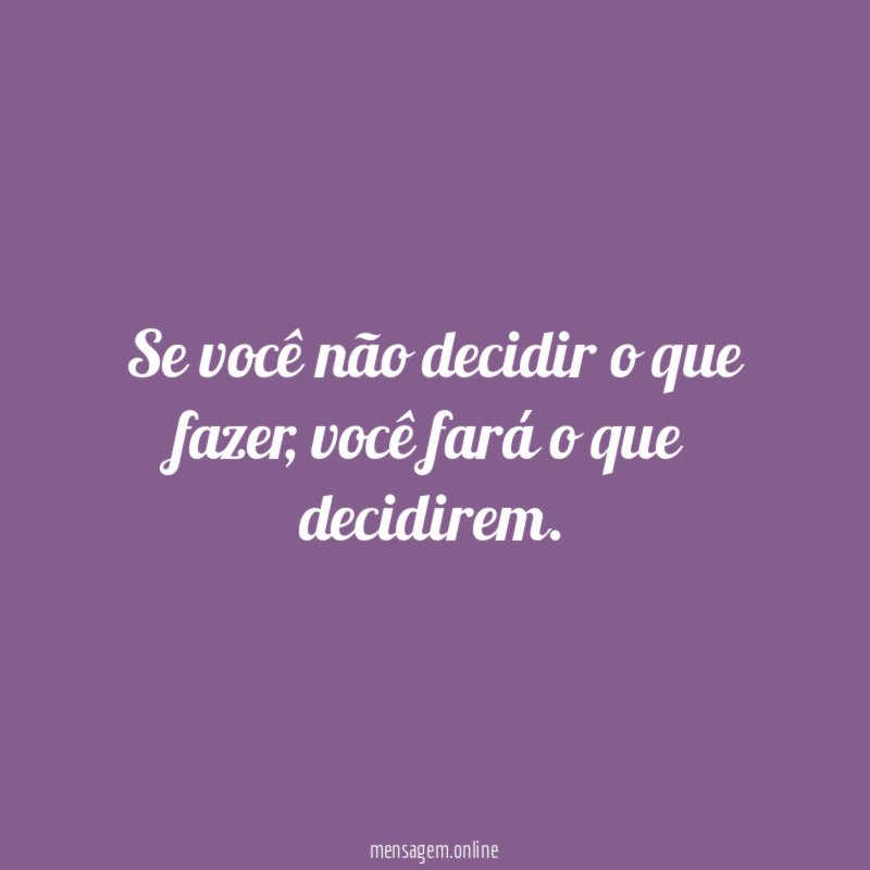 Se você não decidir o que fazer