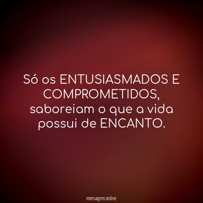 Só os ENTUSIASMADOS E COMPROMETIDOS