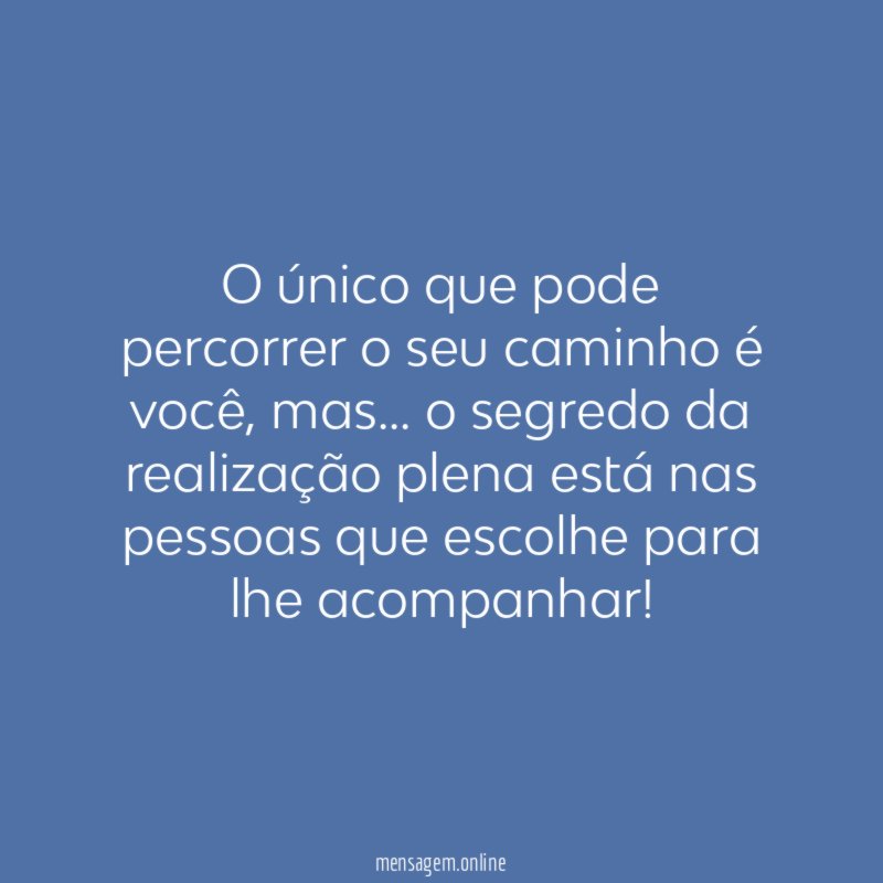 O único que pode percorrer o seu caminho é você