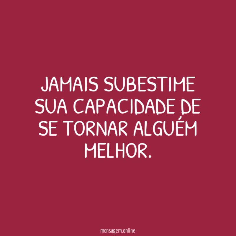 Jamais subestime sua capacidade de se tornar alguém melhor