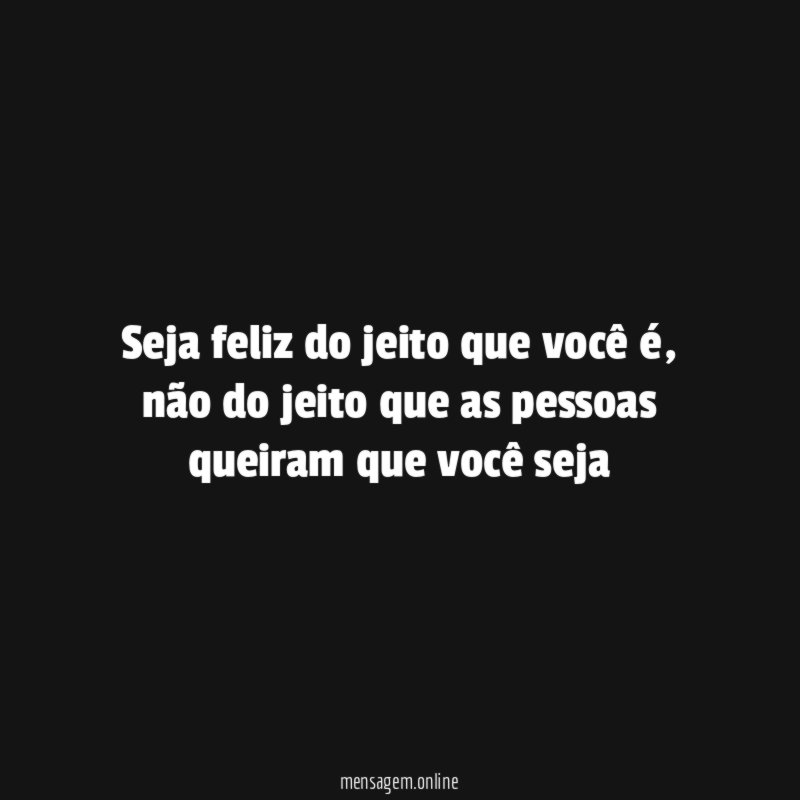 Seja feliz do jeito que você é