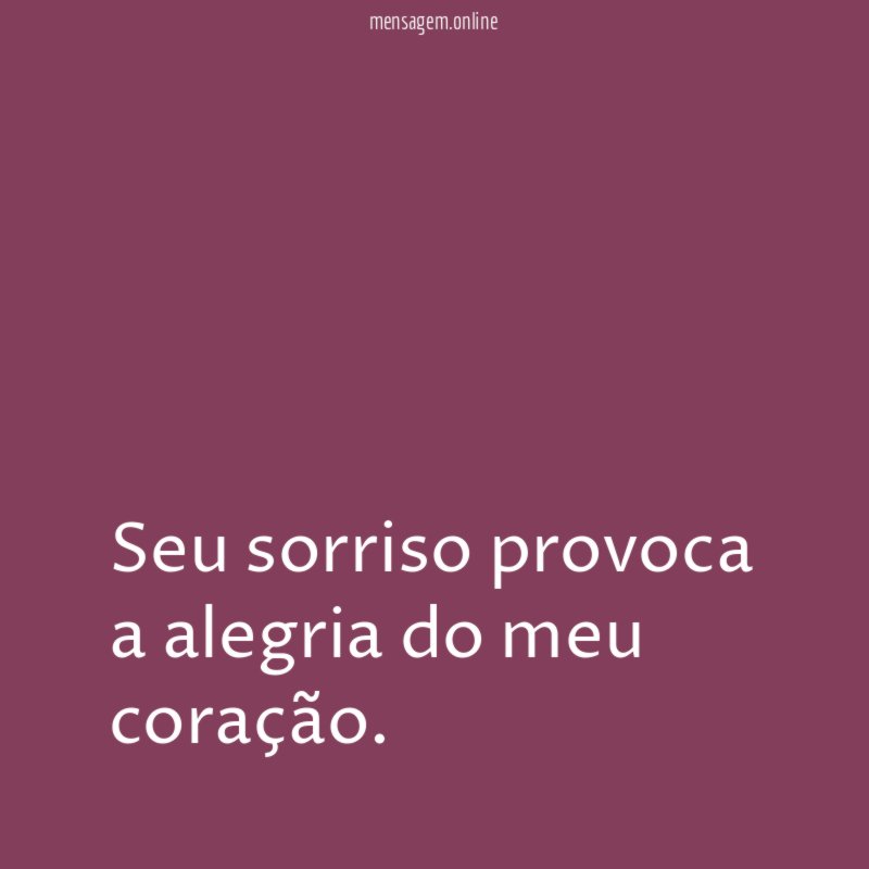 Seu sorriso provoca a alegria do meu coração