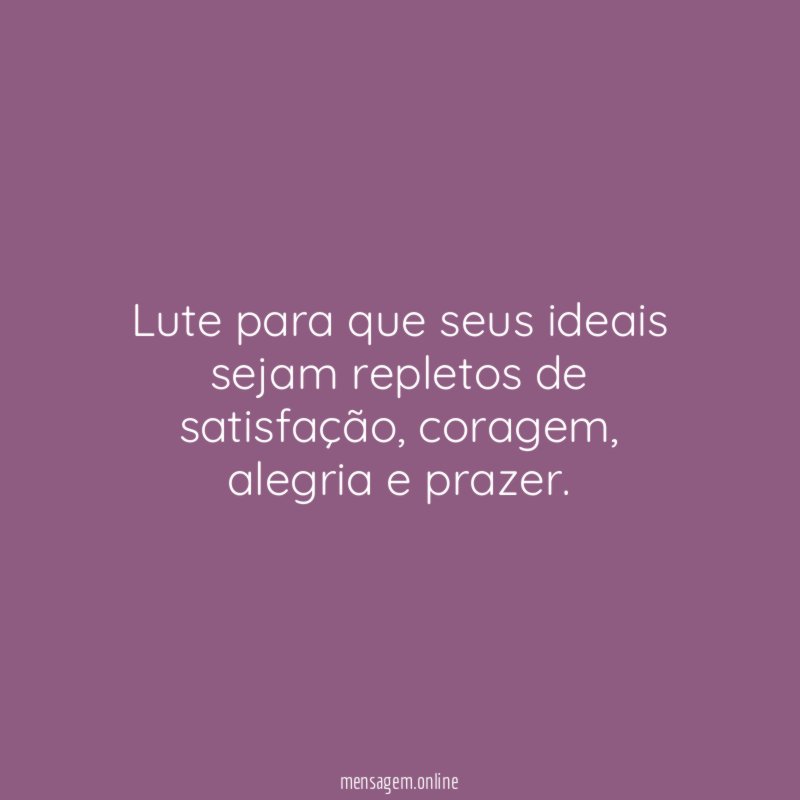 Lute para que seus ideais sejam repletos de satisfação