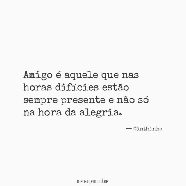 Amigo é aquele que nas horas difícies estão