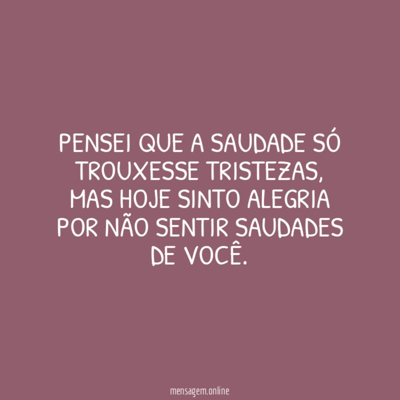 Pensei que a saudade só trouxesse tristezas