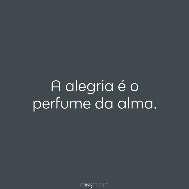 A alegria é o perfume da alma