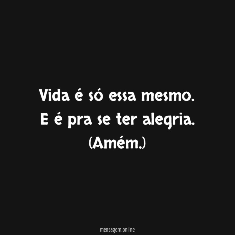 Vida é só essa mesmo