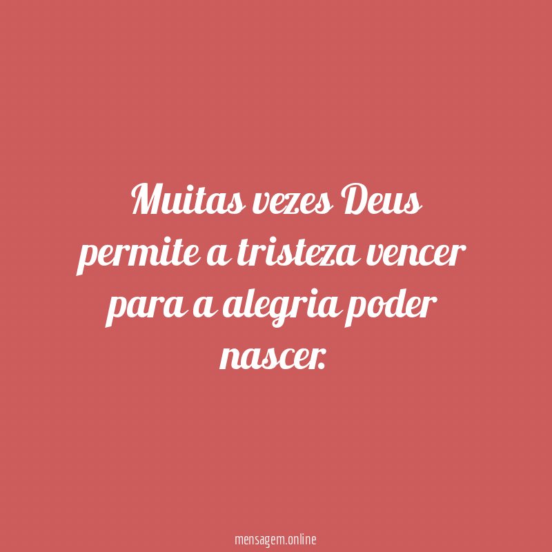 Muitas vezes Deus permite a tristeza vencer para a alegria poder nascer