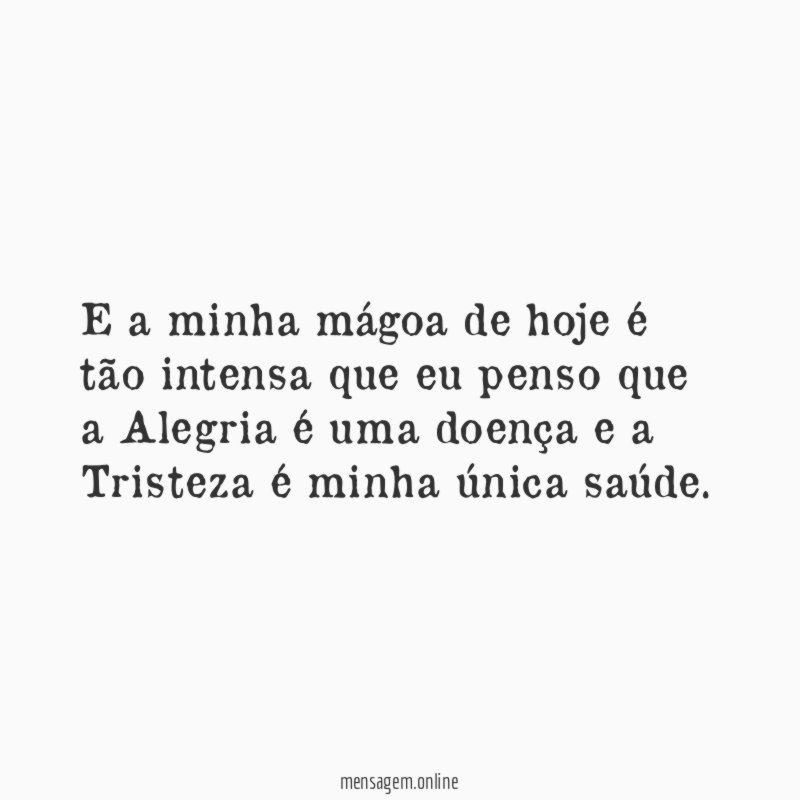 E a minha mágoa de hoje é tão