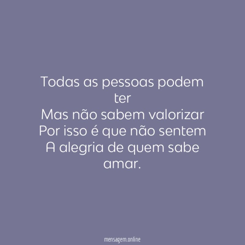 Todas as pessoas podem ter Mas não sabem valorizar Por