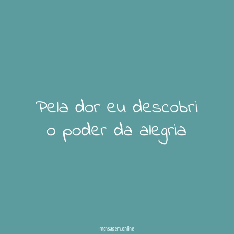Pela dor eu descobri o poder da alegria