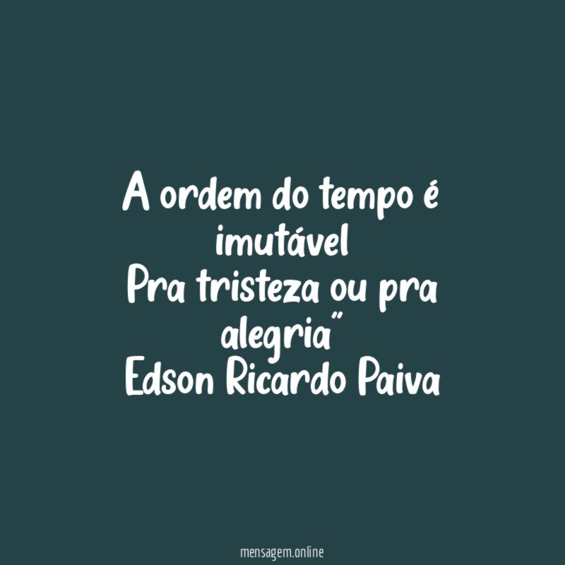"A ordem do tempo é imutável
Pra tristeza ou pra alegria"