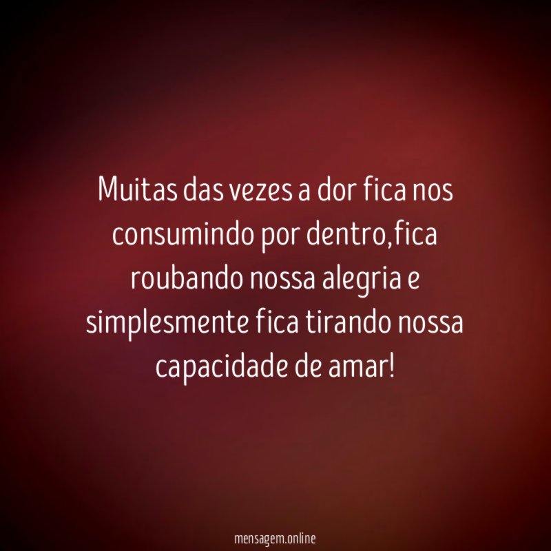 Muitas das vezes a dor fica nos consumindo por dentro