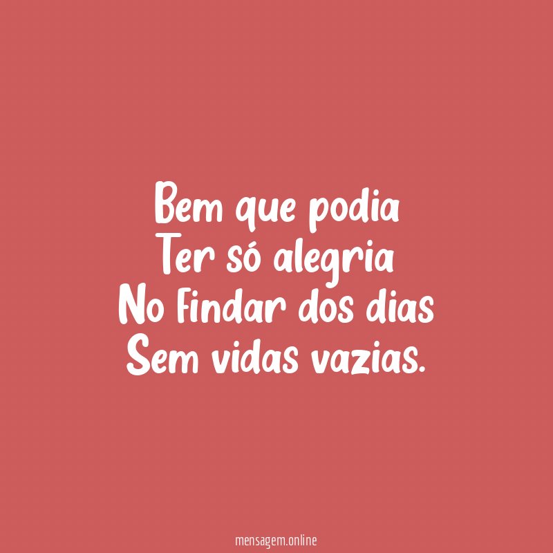 Bem que podia Ter só alegria No findar dos dias Sem