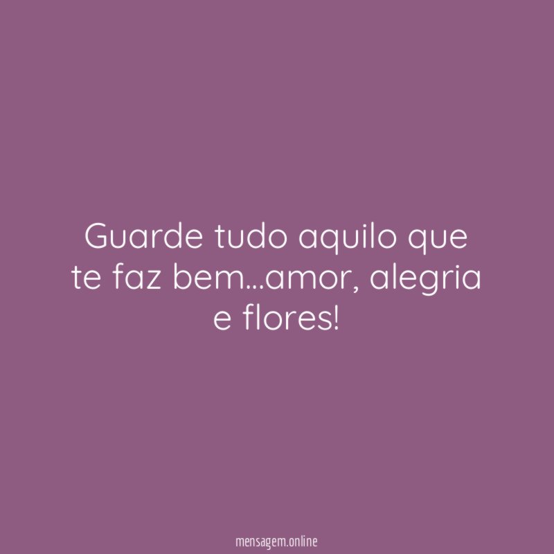 Guarde tudo aquilo que te faz bem