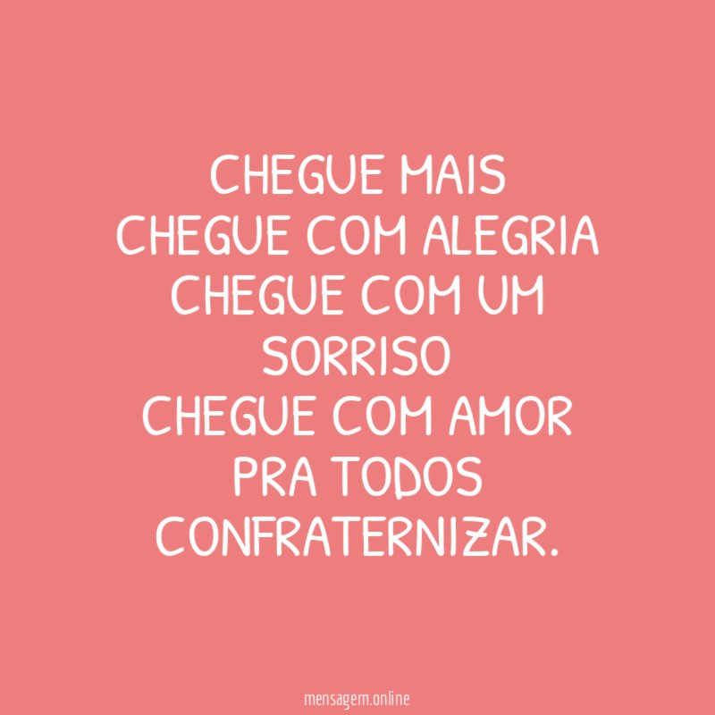 CHEGUE MAIS CHEGUE COM ALEGRIA CHEGUE COM UM SORRISO CHEGUE COM