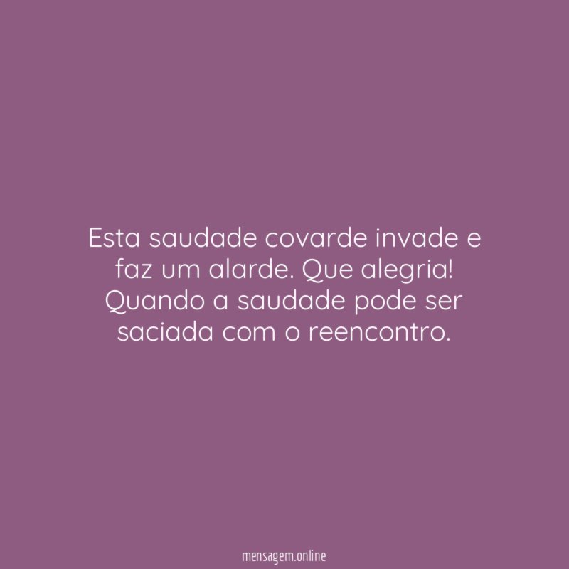 Esta saudade covarde invade e faz um alarde