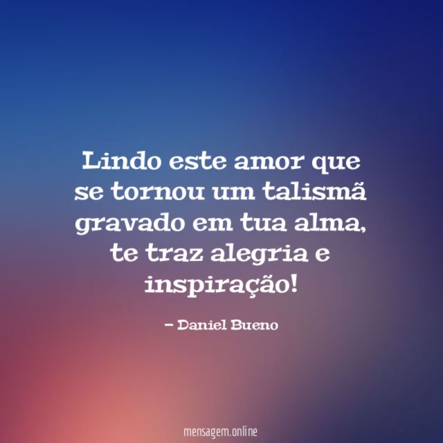 Lindo este amor que se tornou um talismã gravado em tua alma