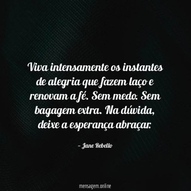 Viva intensamente os instantes de alegria que fazem