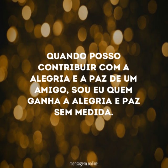 Quando posso contribuir com a alegria e a paz de um amigo