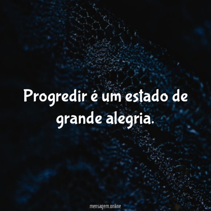 Progredir é um estado de grande alegria