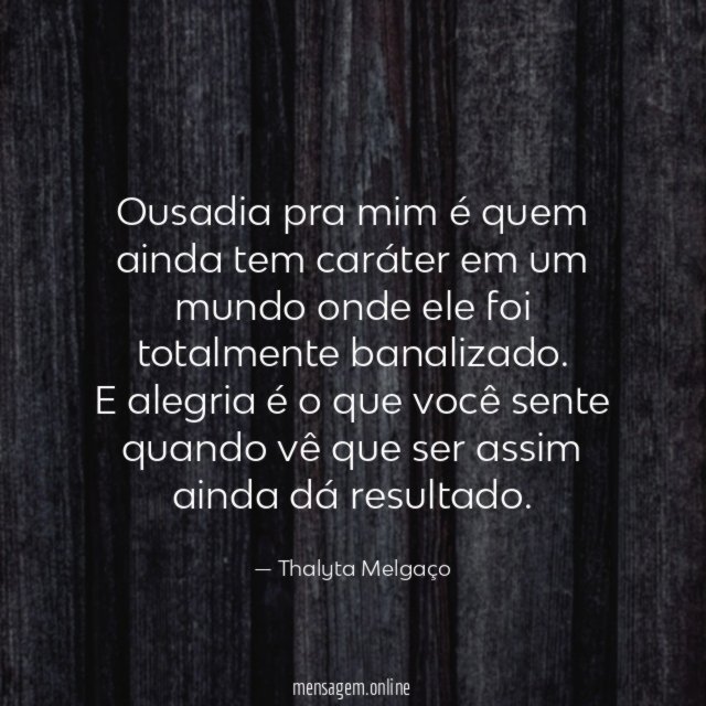 Ousadia pra mim é quem ainda tem caráter