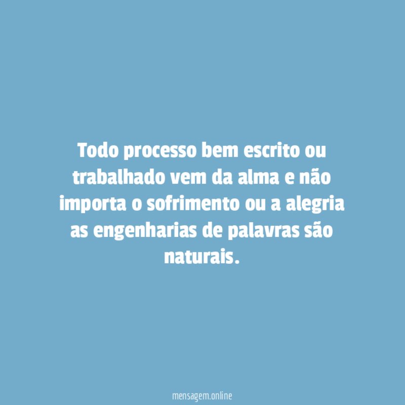 Todo processo bem escrito ou trabalhado vem da