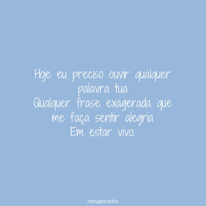 Hoje eu preciso ouvir qualquer palavra tua Qualquer frase