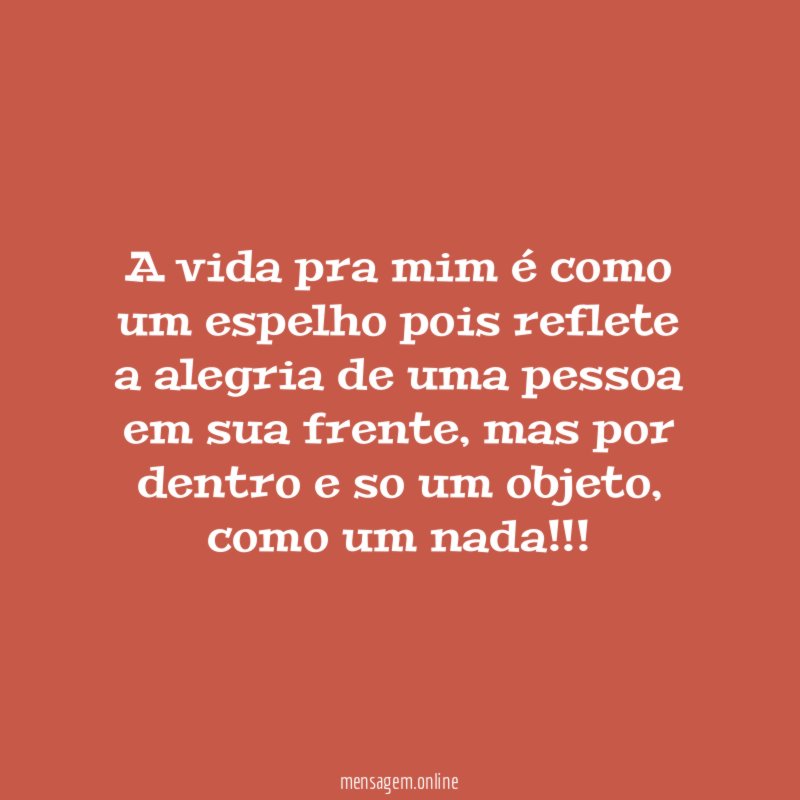 A vida pra mim é como um espelho