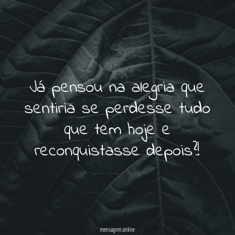 Já pensou na alegria que sentiria se perdesse