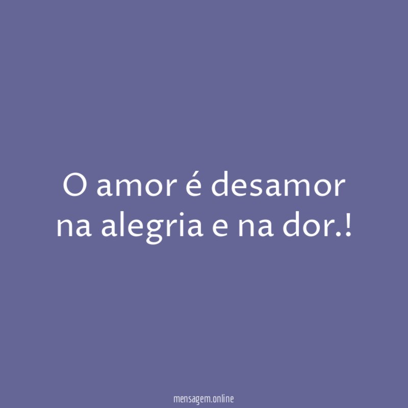 O amor é desamor na alegria e na dor