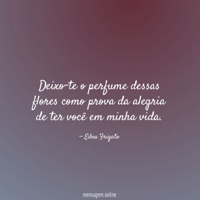 Deixo-te o perfume dessas flores como prova da