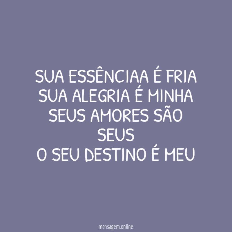 sua essênciaa é fria sua alegria é minha seus amores