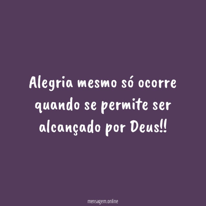 Alegria mesmo só ocorre quando se permite ser alcançado por Deus